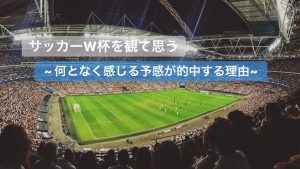 サッカーW杯を観て思う 「何となく感じる予感が的中する理由」#50