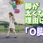 足が太いのは筋肉が原因?O脚が脚を太くする #133